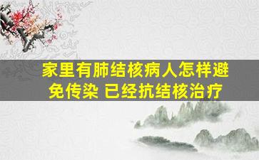 家里有肺结核病人怎样避免传染 已经抗结核治疗